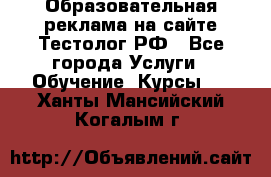 Образовательная реклама на сайте Тестолог.РФ - Все города Услуги » Обучение. Курсы   . Ханты-Мансийский,Когалым г.